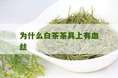 为什么白茶茶具上有血丝