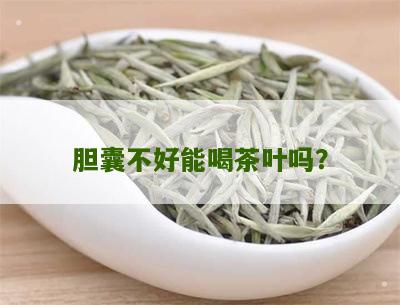 胆囊不好能喝茶叶吗？