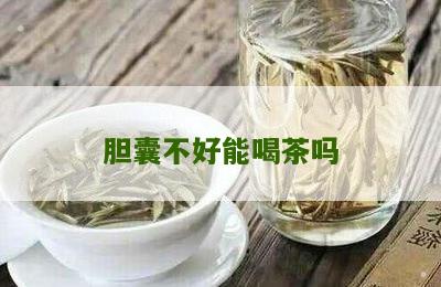 胆囊不好能喝茶吗