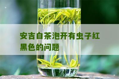 安吉白茶泡开有虫子红黑色的问题