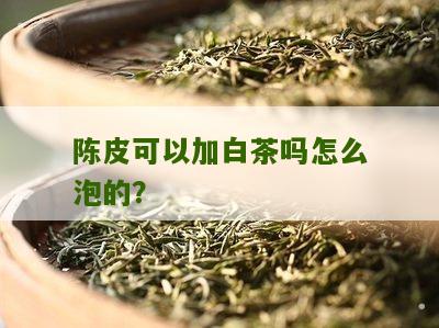 陈皮可以加白茶吗怎么泡的？