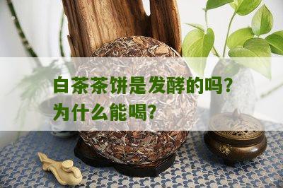 白茶茶饼是发酵的吗？为什么能喝？