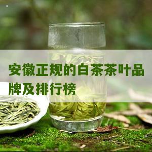 安徽正规的白茶茶叶品牌及排行榜