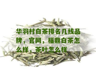 华羽村白茶排名几线品牌，官网，福鼎白茶怎么样，茶叶怎么样