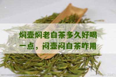 焖壶焖老白茶多久好喝一点，闷壶闷白茶咋用