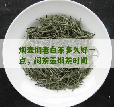 焖壶焖老白茶多久好一点，闷茶壶焖茶时间