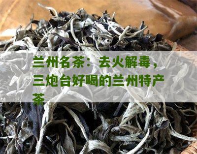 兰州名茶：去火解毒，三炮台好喝的兰州特产茶