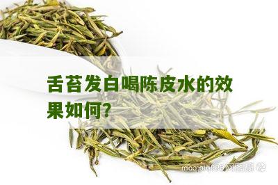 舌苔发白喝陈皮水的效果如何？