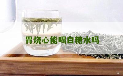 胃烧心能喝白糖水吗