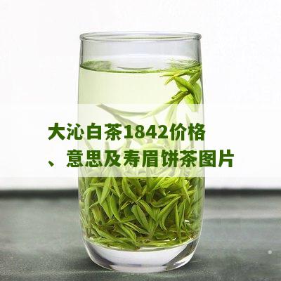 大沁白茶1842价格、意思及寿眉饼茶图片