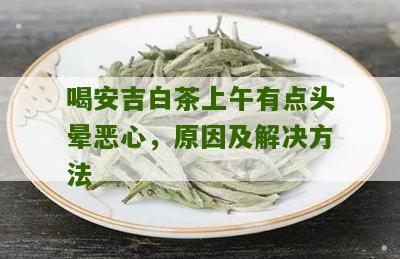 喝安吉白茶上午有点头晕恶心，原因及解决方法