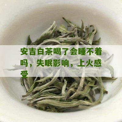 安吉白茶喝了会睡不着吗，失眠影响，上火感受