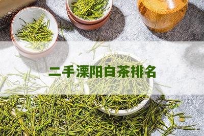 二手溧阳白茶排名