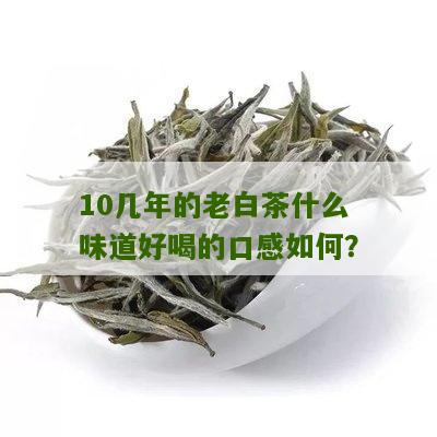 10几年的老白茶什么味道好喝的口感如何？