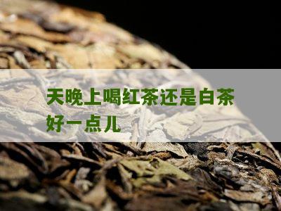 天晚上喝红茶还是白茶好一点儿