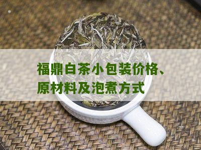 福鼎白茶小包装价格、原材料及泡煮方式