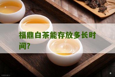 福鼎白茶能存放多长时间？