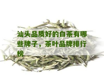 汕头品质好的白茶有哪些牌子，茶叶品牌排行榜