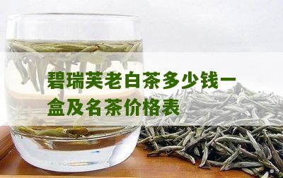 碧瑞芙老白茶多少钱一盒及名茶价格表