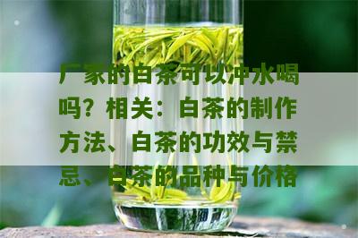 厂家的白茶可以冲水喝吗？相关：白茶的制作方法、白茶的功效与禁忌、白茶的品种与价格