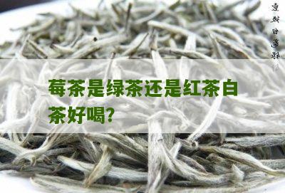 莓茶是绿茶还是红茶白茶好喝？