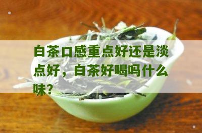 白茶口感重点好还是淡点好，白茶好喝吗什么味？