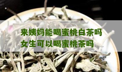 来姨妈能喝蜜桃白茶吗女生可以喝蜜桃茶吗