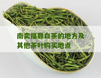 南卖福鼎白茶的地方及其他茶叶购买地点