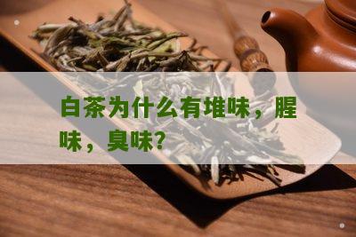 白茶为什么有堆味，腥味，臭味？