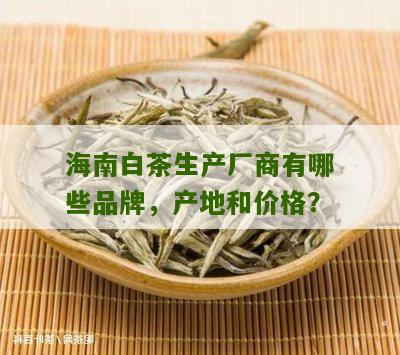 海南白茶生产厂商有哪些品牌，产地和价格？