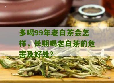 多喝99年老白茶会怎样，长期喝老白茶的危害及好处？