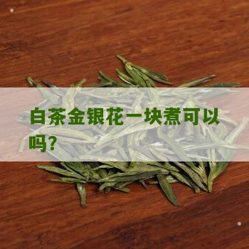 白茶金银花一块煮可以吗？