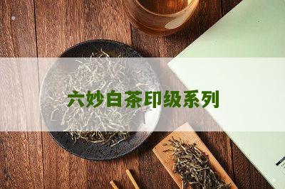 六妙白茶印级系列