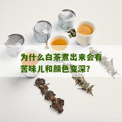 为什么白茶煮出来会有苦味儿和颜色变深？