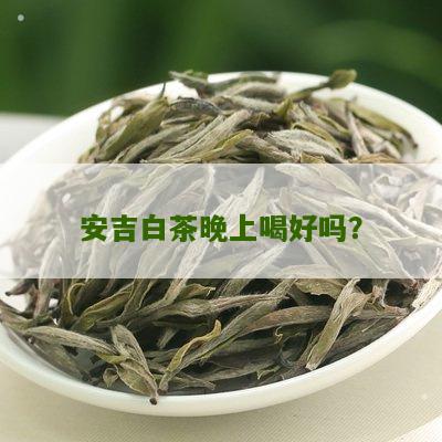 安吉白茶晚上喝好吗？