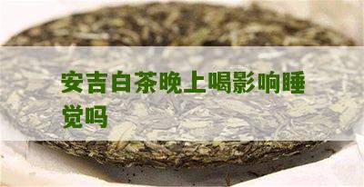 安吉白茶晚上喝影响睡觉吗