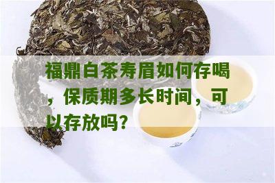 福鼎白茶寿眉如何存喝，保质期多长时间，可以存放吗？