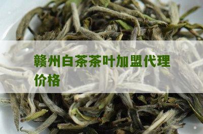 赣州白茶茶叶加盟代理价格