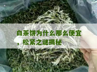 白茶饼为什么那么便宜，松紧之谜揭秘