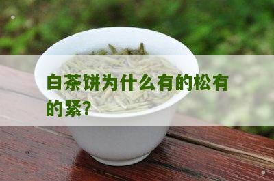 白茶饼为什么有的松有的紧？