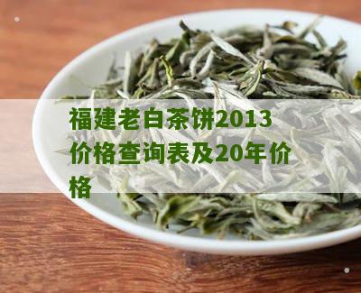 福建老白茶饼2013价格查询表及20年价格