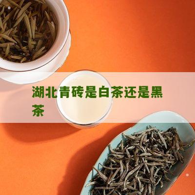 湖北青砖是白茶还是黑茶