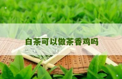 白茶可以做茶香鸡吗