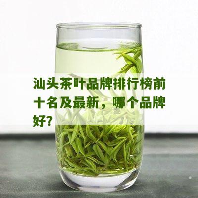 汕头茶叶品牌排行榜前十名及最新，哪个品牌好？