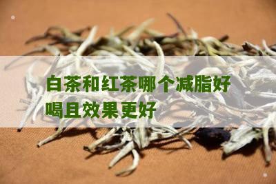 白茶和红茶哪个减脂好喝且效果更好