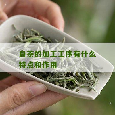 白茶的加工工序有什么特点和作用