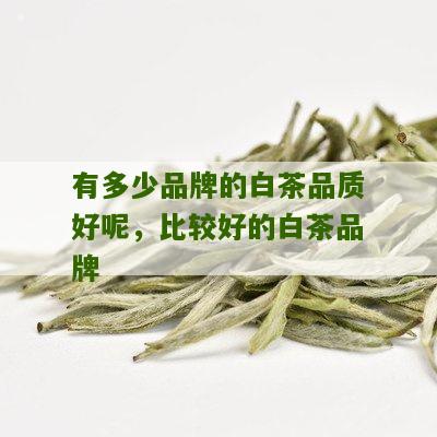 有多少品牌的白茶品质好呢，比较好的白茶品牌