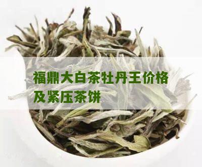 福鼎大白茶牡丹王价格及紧压茶饼