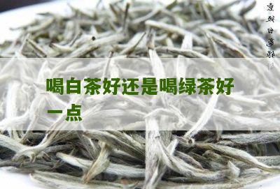 喝白茶好还是喝绿茶好一点