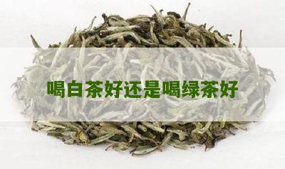 喝白茶好还是喝绿茶好